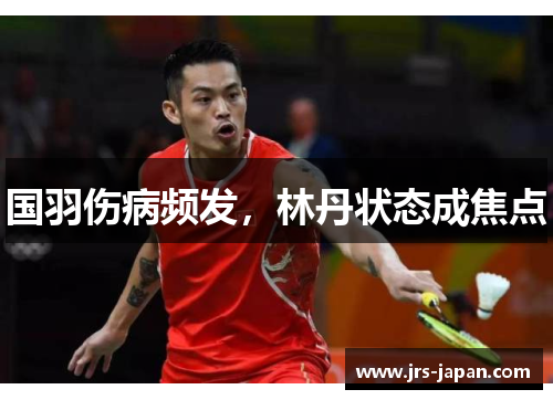国羽伤病频发，林丹状态成焦点