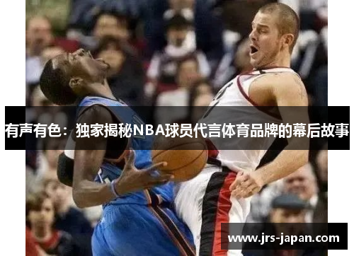 有声有色：独家揭秘NBA球员代言体育品牌的幕后故事