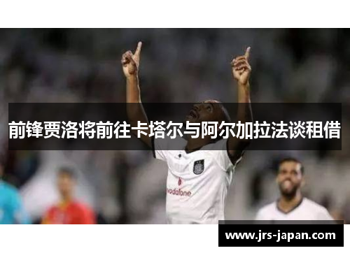 前锋贾洛将前往卡塔尔与阿尔加拉法谈租借